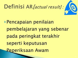 Pencapaian penilaian pembelajaran yang sebenar pada peringkat terakhir seperti keputusan Peperiksaan Awam  