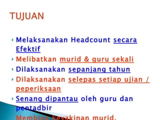 Melaksanakan Headcount  secara Efektif Melibatkan  murid & guru sekali Dilaksanakan  sepanjang tahun Dilaksanakan  selepas setiap ujian / peperiksaan Senang dipantau  oleh guru dan pentadbir Membina keyakinan murid, meningkatkan harapan murid dan memotivasikan murid   