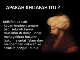 Khilafah adalah
kepemimpinan umum
bagi seluruh kaum
muslimin di dunia untuk
menegakkan hukum-
hukum syariat Islam dan
mengemban dakwah ke
seluruh penjuru dunia
APAKAH KHILAFAH ITU ?
 