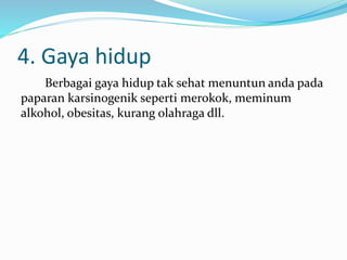 4. Gaya hidup
Berbagai gaya hidup tak sehat menuntun anda pada
paparan karsinogenik seperti merokok, meminum
alkohol, obesitas, kurang olahraga dll.
 