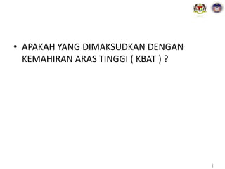 |
• APAKAH YANG DIMAKSUDKAN DENGAN
KEMAHIRAN ARAS TINGGI ( KBAT ) ?
 