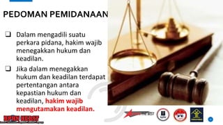 ❑ Dalam mengadili suatu
perkara pidana, hakim wajib
menegakkan hukum dan
keadilan.
❑ Jika dalam menegakkan
hukum dan keadilan terdapat
pertentangan antara
kepastian hukum dan
keadilan, hakim wajib
mengutamakan keadilan.
12
PEDOMAN PEMIDANAAN
 
