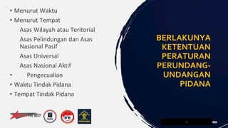• Menurut Waktu
• Menurut Tempat
Asas Wilayah atau Teritorial
Asas Pelindungan dan Asas
Nasional Pasif
Asas Universal
Asas Nasional Aktif
• Pengecualian
• Waktu Tindak Pidana
• Tempat Tindak Pidana
9
BERLAKUNYA
KETENTUAN
PERATURAN
PERUNDANG-
UNDANGAN
PIDANA
 