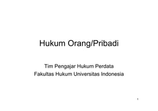 Hukum Orang/Pribadi
Tim Pengajar Hukum Perdata
Fakultas Hukum Universitas Indonesia
1
 