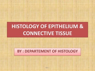 HISTOLOGY OF EPITHELIUM & CONNECTIVE TISSUE BY : DEPARTEMENT OF HISTOLOGY BBC 1 1 