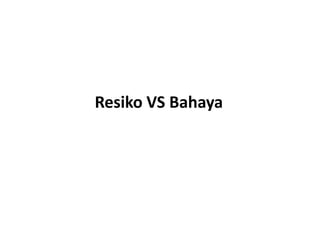 Resiko VS Bahaya
 