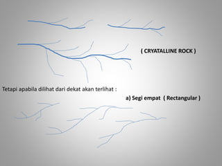 ( CRYATALLINE ROCK ) 
Tetapi apabila dilihat dari dekat akan terlihat : 
a) Segi empat ( Rectangular ) 
 