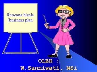 OLEH :
W.Sanniwati, MSi
Rencana bisnis
(business plan
 