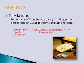  Daily Reports
◦ Percentage of Double occupancy “ indicates the
percentage of Guest to rooms available for sale.
Percentage of = # of Guests - # Rooms sold X 100
Double # Rooms Sold
Occupancy
 