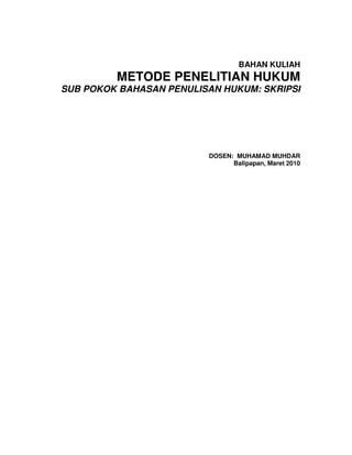 BAHAN KULIAH
         METODE PENELITIAN HUKUM
SUB POKOK BAHASAN PENULISAN HUKUM: SKRIPSI




                         DOSEN: MUHAMAD MUHDAR
                               Balipapan, Maret 2010
 