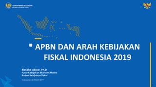 1
APBN DAN ARAH KEBIJAKAN
FISKAL INDONESIA 2019
Riznaldi Akbar, Ph.D
Pusat Kebijakan Ekonomi Makro
Badan Kebijakan Fiskal
Makassasr, 28 Maret 2019
 