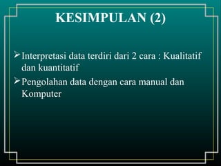Interpretasi data terdiri dari 2 cara : Kualitatif
dan kuantitatif
Pengolahan data dengan cara manual dan
Komputer
KESIMPULAN (2)
 
