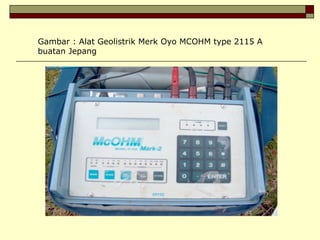 Gambar : Alat Geolistrik Merk Oyo MCOHM type 2115 A
buatan Jepang
 