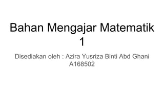 Bahan Mengajar Matematik
1
Disediakan oleh : Azira Yusriza Binti Abd Ghani
A168502
 