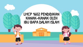 LMCP 1602 PENDIDIKAN
KANAK-KANAK OLEH
IBU BAPA DALAM ISLAM
 