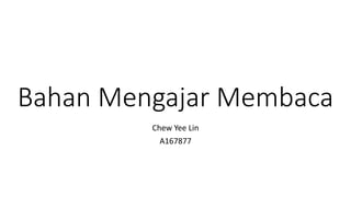 Bahan Mengajar Membaca
Chew Yee Lin
A167877
 
