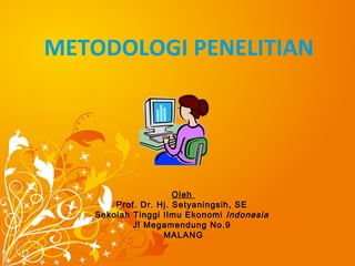 METODOLOGI PENELITIAN
Oleh
Prof. Dr. Hj. Setyaningsih, SE
Sekolah Tinggi Ilmu Ekonomi Indonesia
Jl Megamendung No.9
MALANG
 