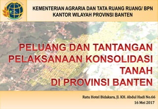 KEMENTERIAN AGRARIA DAN TATA RUANG RUANG/ BPN
KANTOR WILAYAH PROVINSI BANTEN
Aryaduta Lippo Village, Lippo Karawaci 1300, Tagerang
13 April 2017
Ratu Hotel Bidakara, Jl. KH. Abdul Hadi No.66
16 Mei 2017
 