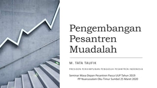 Pengembangan
Pesantren
Muadalah
M. TATA TAUFIK
PRESIDEN PERHIMPUNAN PENGASUH PESANTREN INDONESIA
Seminar Masa Depan Pesantren Pasca UUP Tahun 2019
PP Nuarussalam Oku Timur Sumbel 25 Maret 2020
 