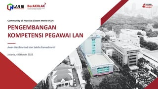 Jakarta, 4 Oktober 2022
PENGEMBANGAN
KOMPETENSI PEGAWAI LAN
Community of Practice Sistem Merit KASN
Awan Hari Murtiadi dan Sabilla Ramadhiani F
 