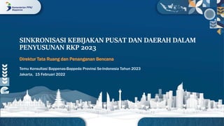 SINKRONISASI KEBIJAKAN PUSAT DAN DAERAH DALAM
PENYUSUNAN RKP 2023
Direktur Tata Ruang dan Penanganan Bencana
Temu Konsultasi Bappenas-Bappeda Provinsi Se-Indonesia Tahun 2023
Jakarta, 15 Februari 2022
 