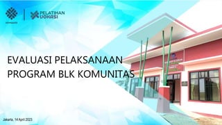 Jakarta, 14 April 2023
EVALUASI PELAKSANAAN
PROGRAM BLK KOMUNITAS
 