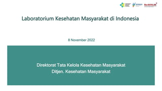 Laboratorium Kesehatan Masyarakat di Indonesia
Direktorat Tata Kelola Kesehatan Masyarakat
Ditjen. Kesehatan Masyarakat
8 November 2022
 