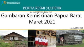 Gambaran Kemiskinan Papua Barat
Maret 2021
PROVINSI PAPUA BARAT
BADAN PUSAT STATISTIK
Kamis, 15 Juli 2021
No. 42/07/91 Th.XV, 15 Juli 2021
 