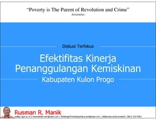 Efektifitas Kinerja
Penanggulangan Kemiskinan
“Poverty is The Parent of Revolution and Crime”
Aristoteles
Kabupaten Kulon Progo
Diskusi Terfokus
 