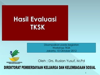Disampaikan pada kegiatan
         Workshop TKSK
     Jakarta, 10 Oktober 2012



Oleh ; Drs. Ruslan Yusuf, M.Pd


                                 1
 