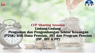 CFP Sharing Session
Undang-Undang
Penguatan dan Pengembangan Sektor Keuangan
(P2SK) BAB Dana Pensiun, JHT dan Program Pensiun
(DP, JHT & PP)
 