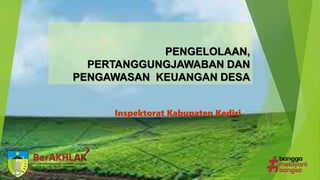 PENGELOLAAN,
PERTANGGUNGJAWABAN DAN
PENGAWASAN KEUANGAN DESA
Inspektorat Kabupaten Kediri
 