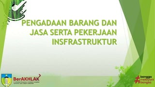 PENGADAAN BARANG DAN
JASA SERTA PEKERJAAN
INSFRASTRUKTUR
 