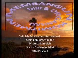 Sekolah Berstandar Internasional.
     SMP Kabupaten Blitar
       Disampaikan oleh
     Drs. FX Sudirman, MPd
          Januari 2012
 