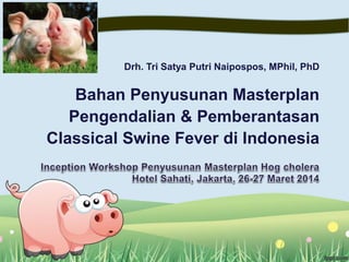 Drh. Tri Satya Putri Naipospos, MPhil, PhD
Bahan Penyusunan Masterplan
Pengendalian & Pemberantasan
Classical Swine Fever di Indonesia
 