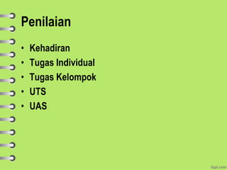 • Kehadiran
• Tugas Individual
• Tugas Kelompok
• UTS
• UAS
Penilaian
 