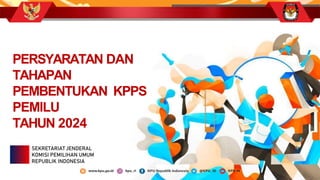 PERSYARATAN DAN
TAHAPAN
PEMBENTUKAN KPPS
PEMILU
TAHUN 2024
SEKRETARIAT JENDERAL
KOMISI PEMILIHAN UMUM
REPUBLIK INDONESIA
 