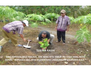 TERIMA KASIH
BELO RAPOVIA BELO RAKAVA, APA YANG KITA TABUR ITU JUGA YANG AKAN
DITUAI “ BERSAMA CBO, KITA SELAMATKAN LINGKUNGAN SEKARANG JUGA “
 