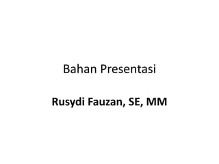 Bahan Presentasi
Rusydi Fauzan, SE, MM
 
