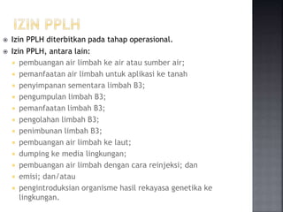  Izin PPLH diterbitkan pada tahap operasional.
 Izin PPLH, antara lain:
 pembuangan air limbah ke air atau sumber air;
...