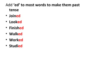 <ul><li>Add  ‘ed’ to most words to make them past tense </li></ul><ul><li>Join ed </li></ul><ul><li>Look ed </li></ul><ul>...