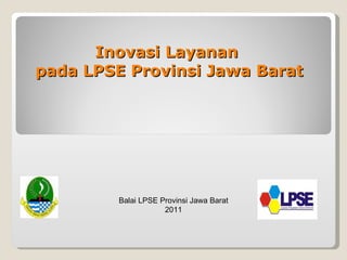 Inovasi Layanan  pada LPSE Provinsi Jawa Barat Balai LPSE Provinsi Jawa Barat 2011 