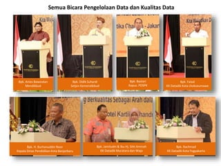 Bpk. Anies Bawesdan
Mendikbud
Bpk. Didik Suhardi
Setjen Kemendikbud
Bpk. Bastari
Kapus. PDSPK
Bpk. Faisal
KK Datadik Kota Lhokseumawe
Semua Bicara Pengelolaan Data dan Kualitas Data
Bpk. Rachmad
KK Datadik Kota Yogyakarta
Bpk. H. Burhanuddin Noor
Kepala Dinas Pendidikan Kota Banjarbaru
Bpk. Jamiludin & Ibu Hj. Sitti Aminah
KK Datadik Muratara dan Wajo
 