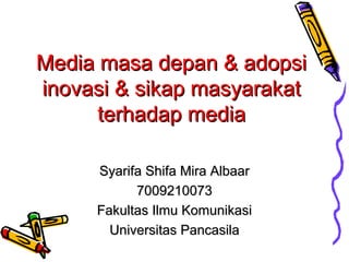 Media masa depan & adopsi
inovasi & sikap masyarakat
terhadap media
Syarifa Shifa Mira Albaar
7009210073
Fakultas Ilmu Komunikasi
Universitas Pancasila

 