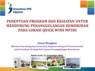 (Direktur Tata Ruang dan Pertanahan Bappenas sebagai LO Provinsi Aceh)
pada Sosialisasi Strategi dan Program Penanggulangan Kemiskinan
Banda Aceh, 25 September 2013
 