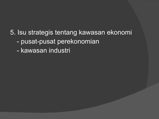 5. Isu strategis tentang kawasan ekonomi - pusat-pusat perekonomian - kawasan industri 
