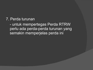 7. Perda turunan - untuk mempertegas Perda RTRW perlu ada perda-perda turunan yang semakin memperjelas perda ini  