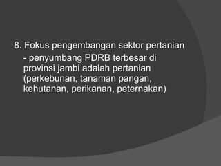 8. Fokus pengembangan sektor pertanian - penyumbang PDRB terbesar di provinsi jambi adalah pertanian (perkebunan, tanaman pangan, kehutanan, perikanan, peternakan) 
