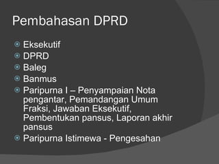 Pembahasan DPRD Eksekutif  DPRD Baleg Banmus Paripurna I – Penyampaian Nota pengantar, Pemandangan Umum Fraksi, Jawaban Eksekutif, Pembentukan pansus, Laporan akhir pansus Paripurna Istimewa - Pengesahan 
