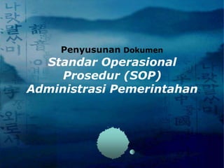 Standar Operasional
Prosedur (SOP)
Administrasi Pemerintahan
Penyusunan Dokumen
 